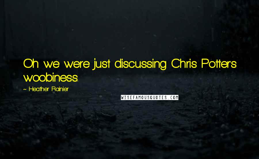 Heather Rainier Quotes: Oh we were just discussing Chris Potter's woobiness.