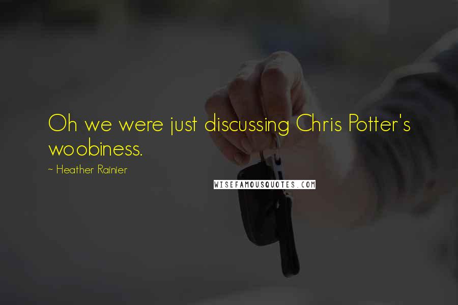 Heather Rainier Quotes: Oh we were just discussing Chris Potter's woobiness.