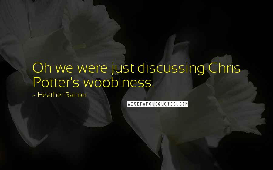 Heather Rainier Quotes: Oh we were just discussing Chris Potter's woobiness.