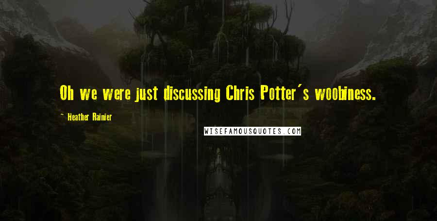 Heather Rainier Quotes: Oh we were just discussing Chris Potter's woobiness.