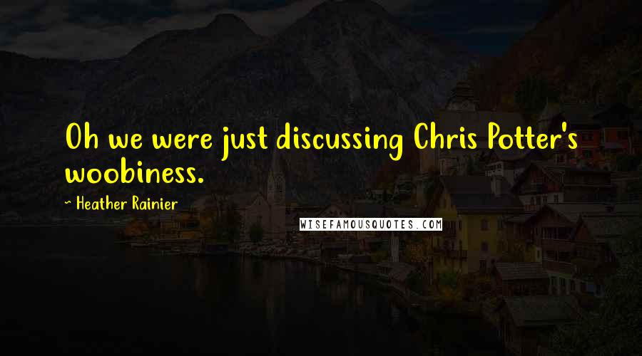Heather Rainier Quotes: Oh we were just discussing Chris Potter's woobiness.