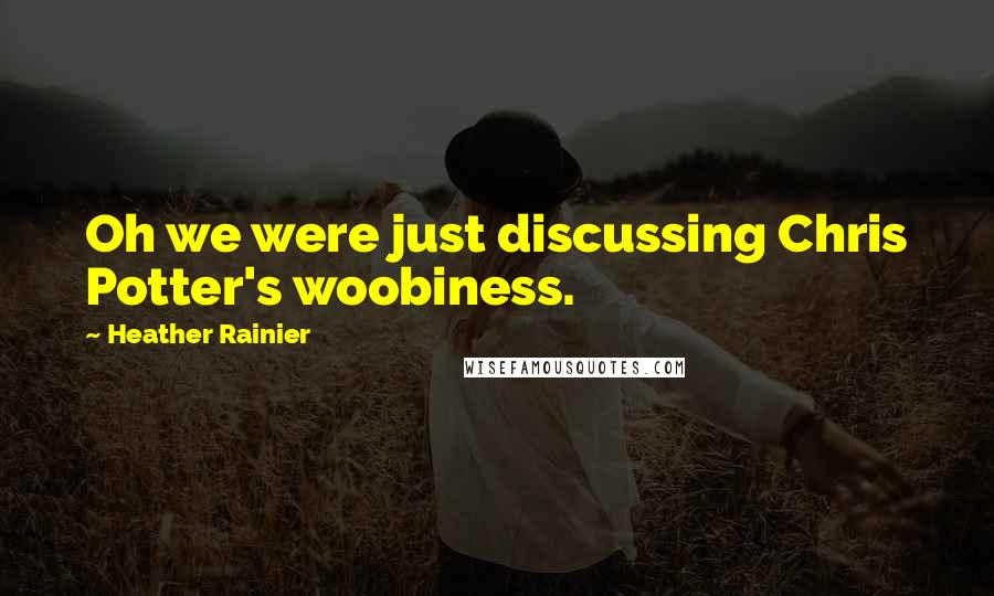 Heather Rainier Quotes: Oh we were just discussing Chris Potter's woobiness.