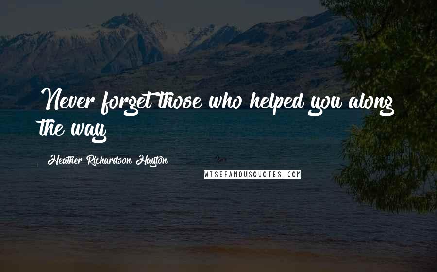 Heather Richardson Hayton Quotes: Never forget those who helped you along the way