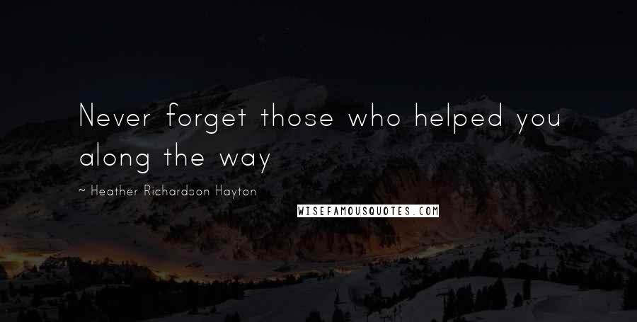 Heather Richardson Hayton Quotes: Never forget those who helped you along the way