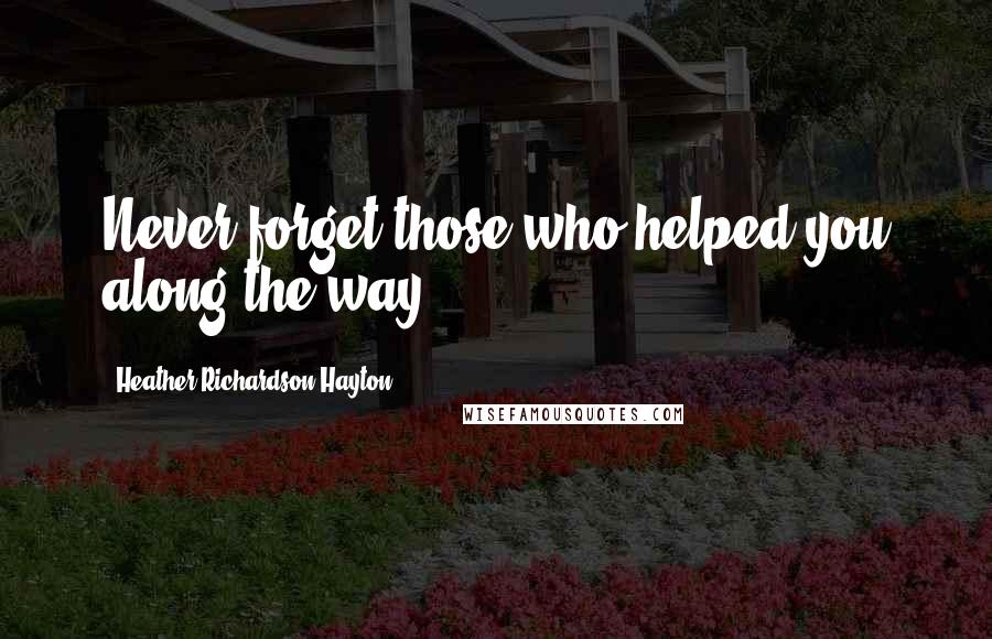 Heather Richardson Hayton Quotes: Never forget those who helped you along the way