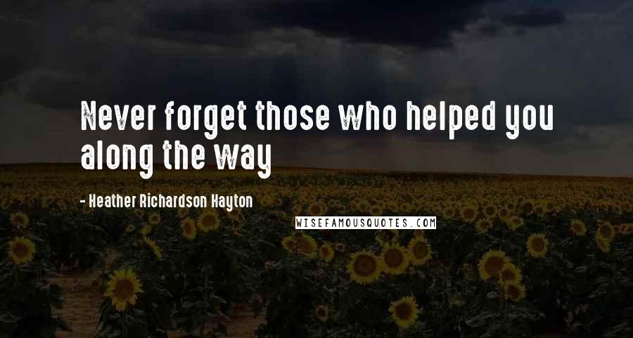 Heather Richardson Hayton Quotes: Never forget those who helped you along the way