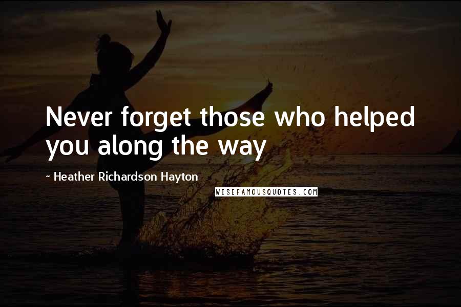 Heather Richardson Hayton Quotes: Never forget those who helped you along the way