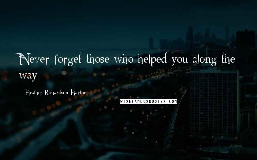 Heather Richardson Hayton Quotes: Never forget those who helped you along the way