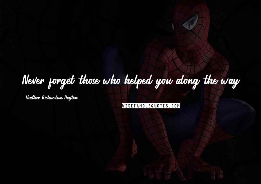 Heather Richardson Hayton Quotes: Never forget those who helped you along the way