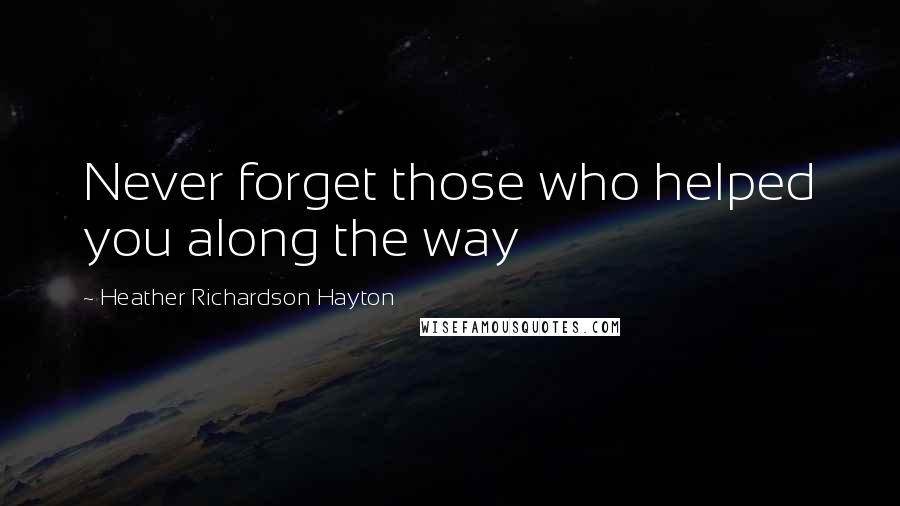 Heather Richardson Hayton Quotes: Never forget those who helped you along the way