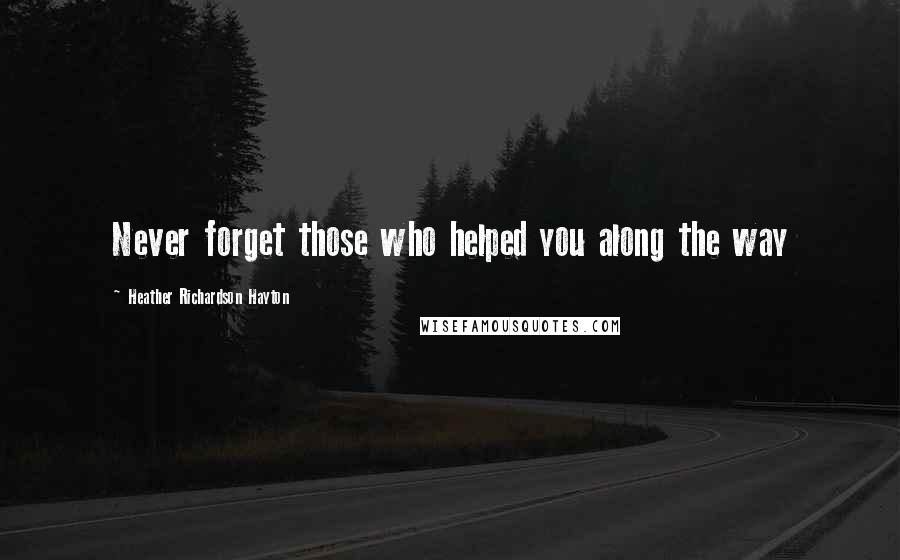 Heather Richardson Hayton Quotes: Never forget those who helped you along the way