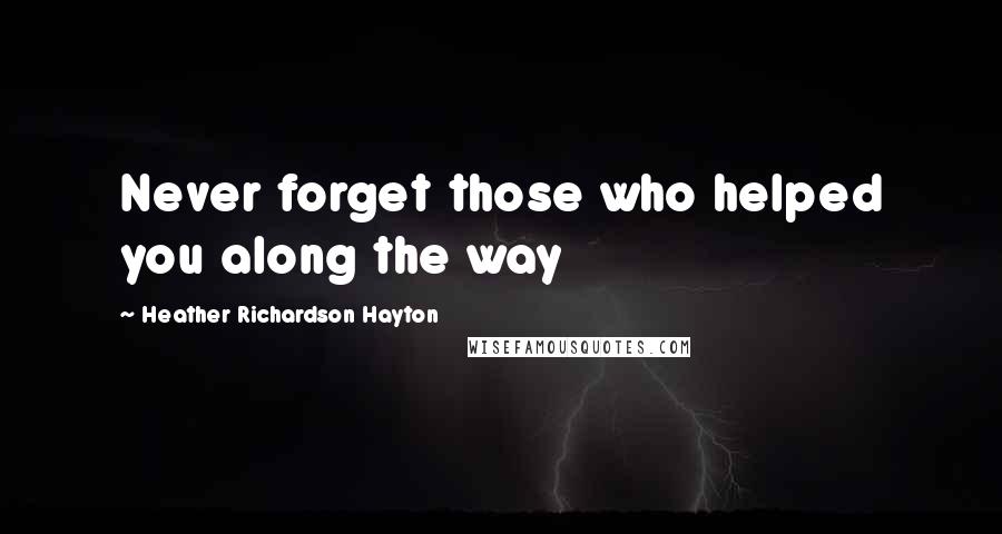 Heather Richardson Hayton Quotes: Never forget those who helped you along the way