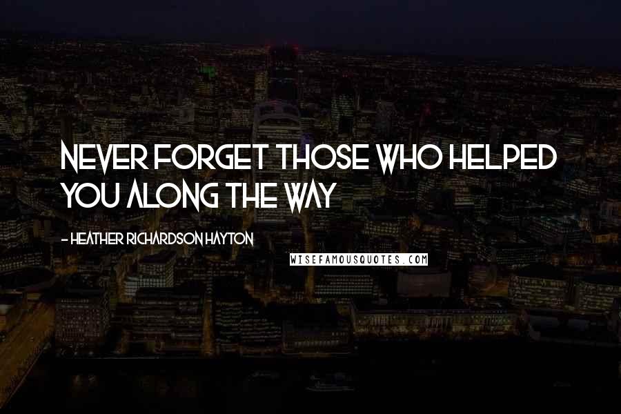 Heather Richardson Hayton Quotes: Never forget those who helped you along the way