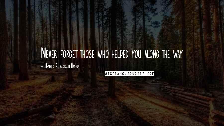 Heather Richardson Hayton Quotes: Never forget those who helped you along the way