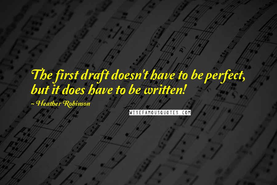 Heather Robinson Quotes: The first draft doesn't have to be perfect, but it does have to be written!