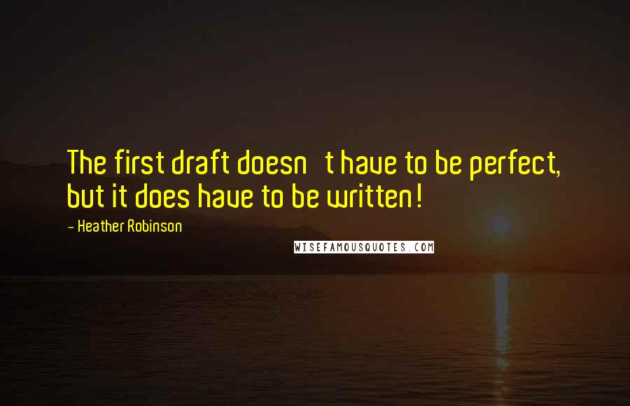 Heather Robinson Quotes: The first draft doesn't have to be perfect, but it does have to be written!