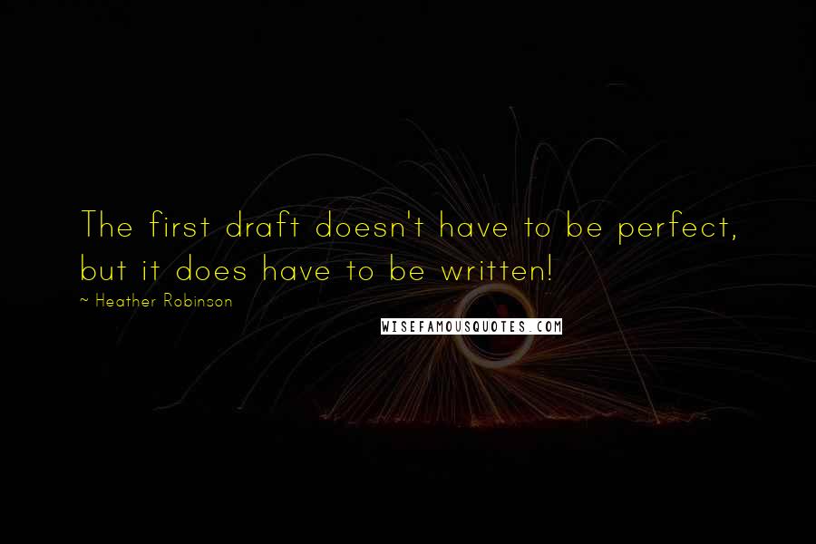 Heather Robinson Quotes: The first draft doesn't have to be perfect, but it does have to be written!