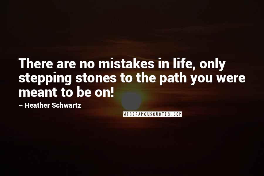 Heather Schwartz Quotes: There are no mistakes in life, only stepping stones to the path you were meant to be on!
