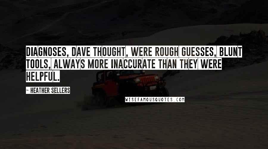 Heather Sellers Quotes: Diagnoses, Dave thought, were rough guesses, blunt tools, always more inaccurate than they were helpful.