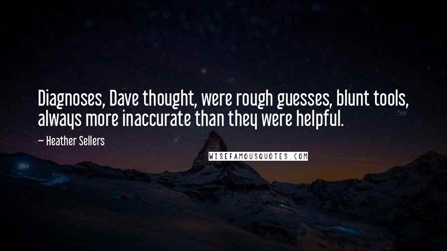 Heather Sellers Quotes: Diagnoses, Dave thought, were rough guesses, blunt tools, always more inaccurate than they were helpful.