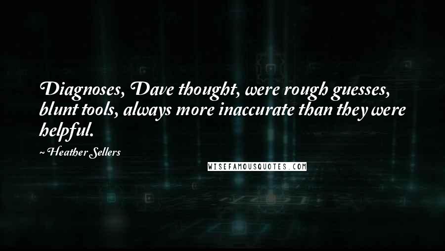 Heather Sellers Quotes: Diagnoses, Dave thought, were rough guesses, blunt tools, always more inaccurate than they were helpful.