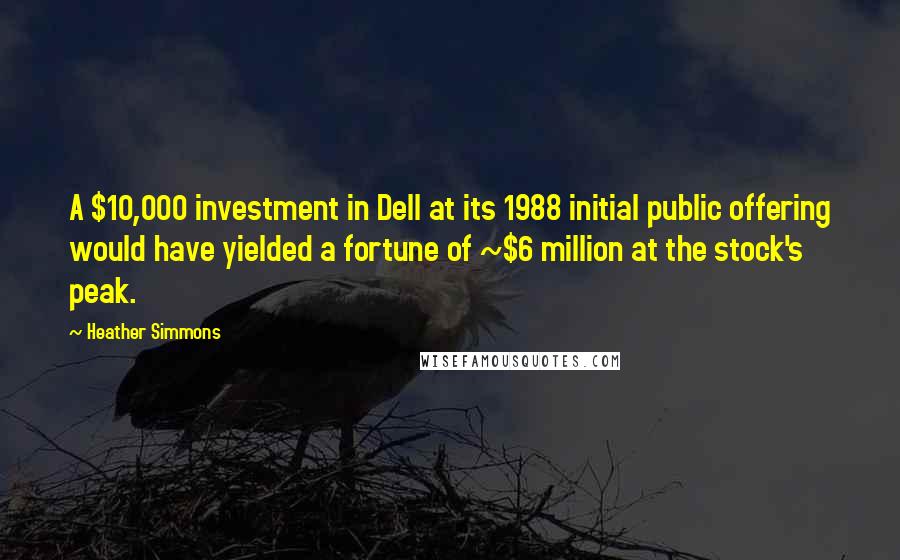 Heather Simmons Quotes: A $10,000 investment in Dell at its 1988 initial public offering would have yielded a fortune of ~$6 million at the stock's peak.