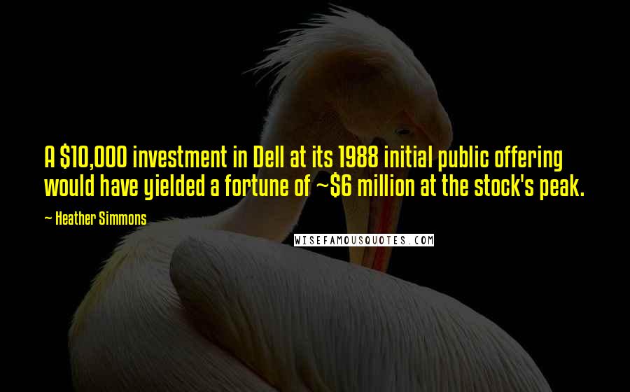 Heather Simmons Quotes: A $10,000 investment in Dell at its 1988 initial public offering would have yielded a fortune of ~$6 million at the stock's peak.