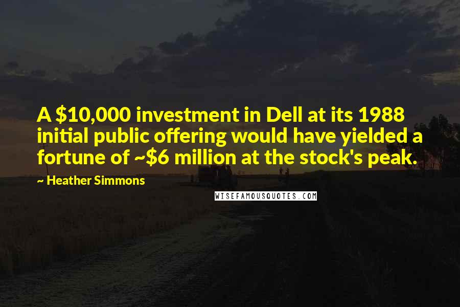 Heather Simmons Quotes: A $10,000 investment in Dell at its 1988 initial public offering would have yielded a fortune of ~$6 million at the stock's peak.