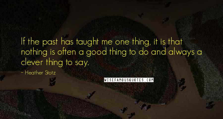 Heather Stotz Quotes: If the past has taught me one thing, it is that nothing is often a good thing to do and always a clever thing to say.