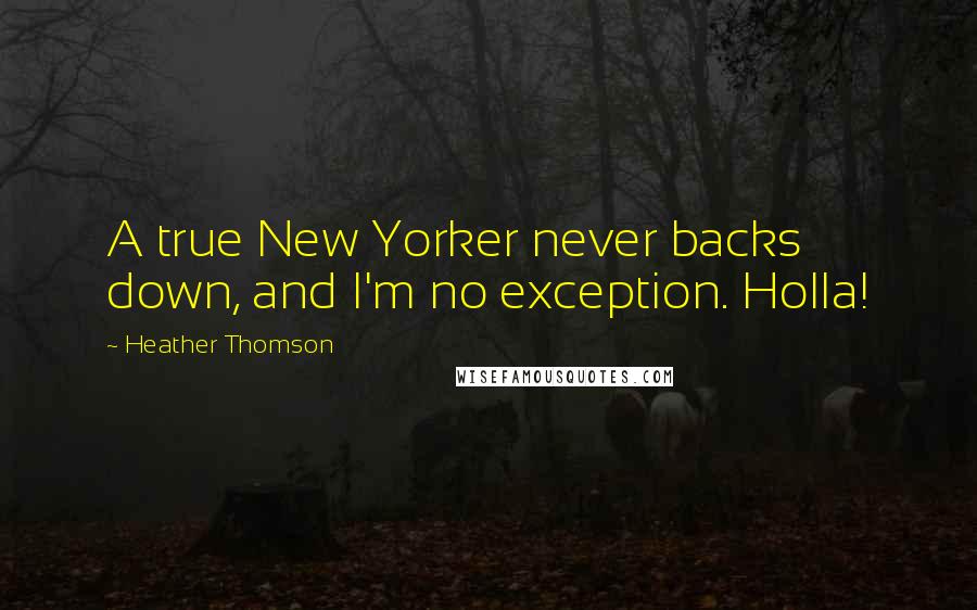 Heather Thomson Quotes: A true New Yorker never backs down, and I'm no exception. Holla!