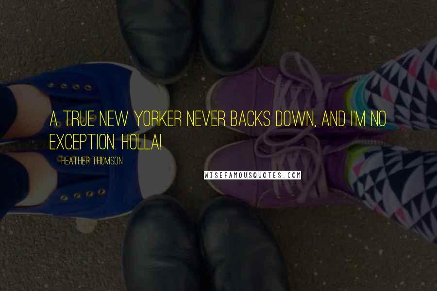 Heather Thomson Quotes: A true New Yorker never backs down, and I'm no exception. Holla!