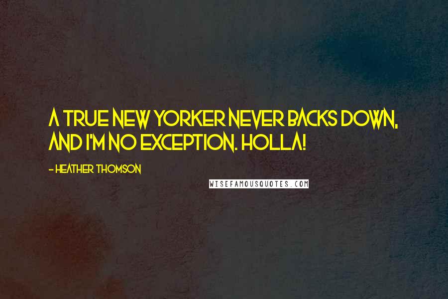 Heather Thomson Quotes: A true New Yorker never backs down, and I'm no exception. Holla!