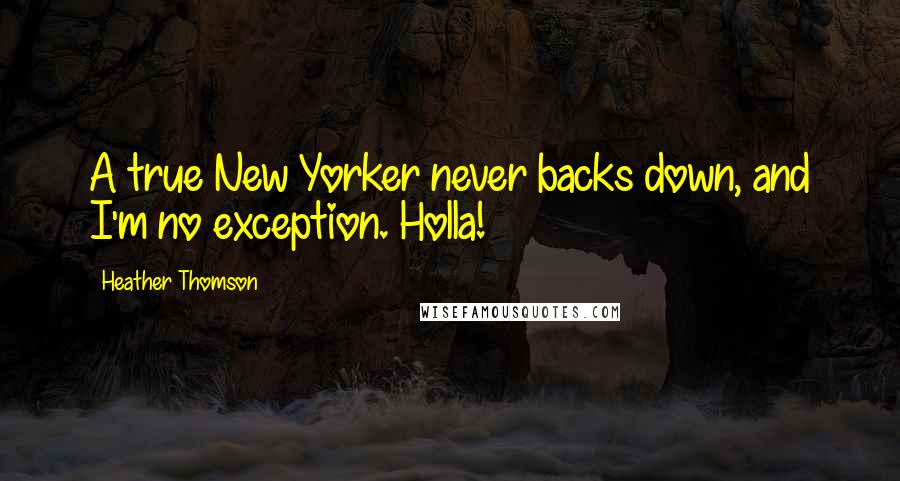 Heather Thomson Quotes: A true New Yorker never backs down, and I'm no exception. Holla!