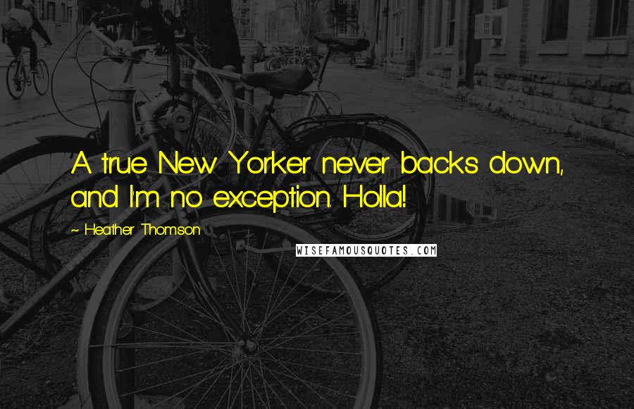 Heather Thomson Quotes: A true New Yorker never backs down, and I'm no exception. Holla!