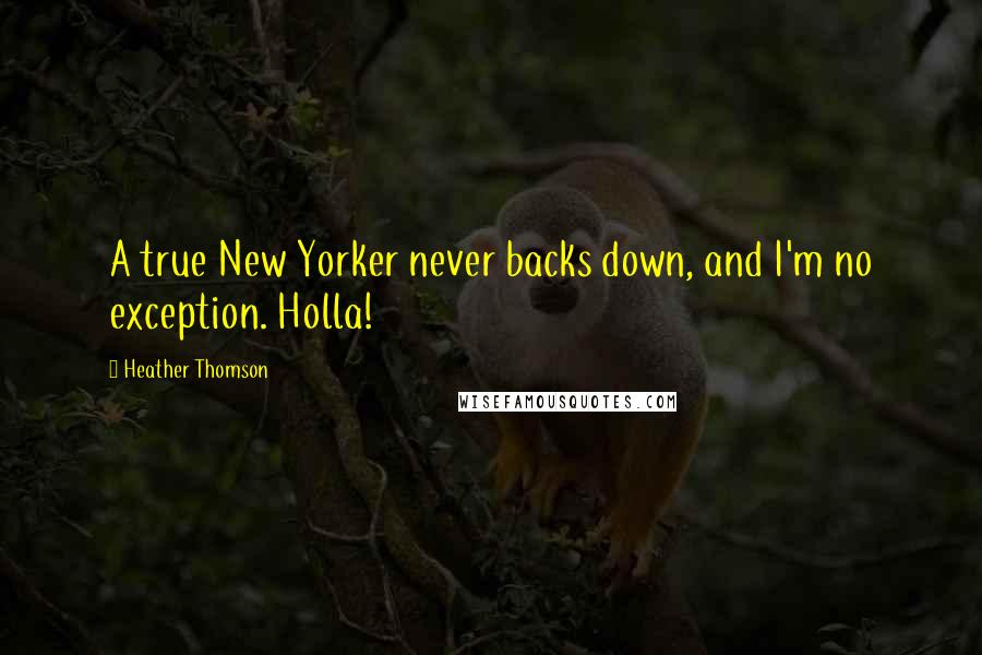 Heather Thomson Quotes: A true New Yorker never backs down, and I'm no exception. Holla!