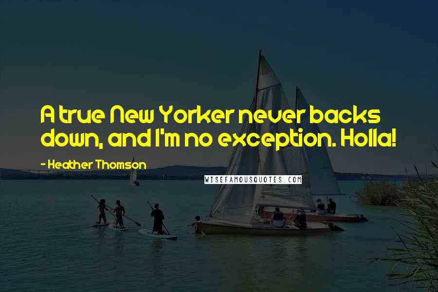 Heather Thomson Quotes: A true New Yorker never backs down, and I'm no exception. Holla!