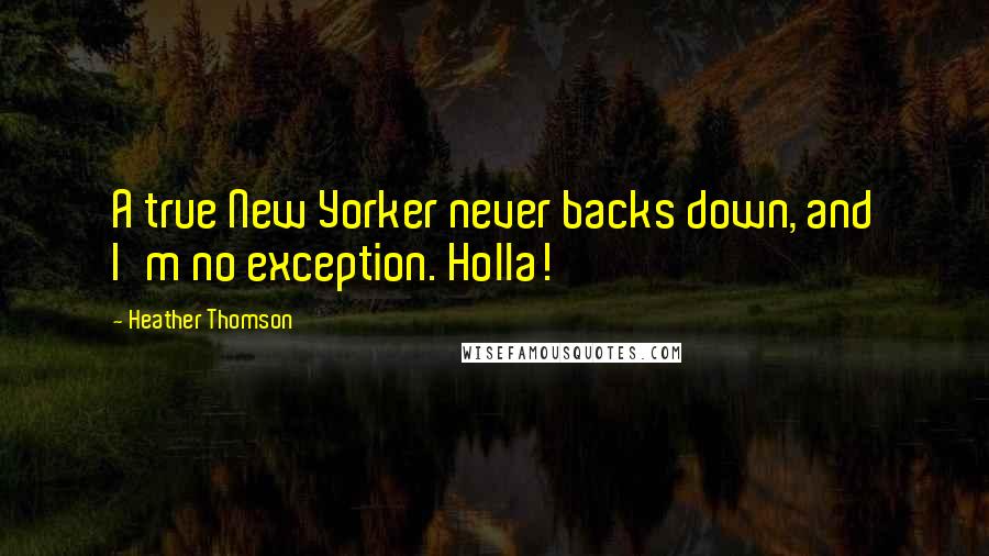 Heather Thomson Quotes: A true New Yorker never backs down, and I'm no exception. Holla!