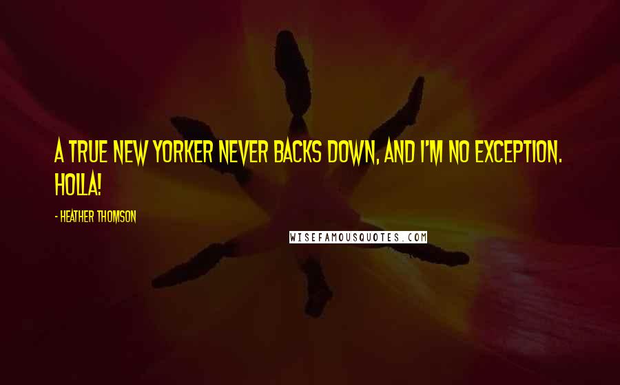 Heather Thomson Quotes: A true New Yorker never backs down, and I'm no exception. Holla!