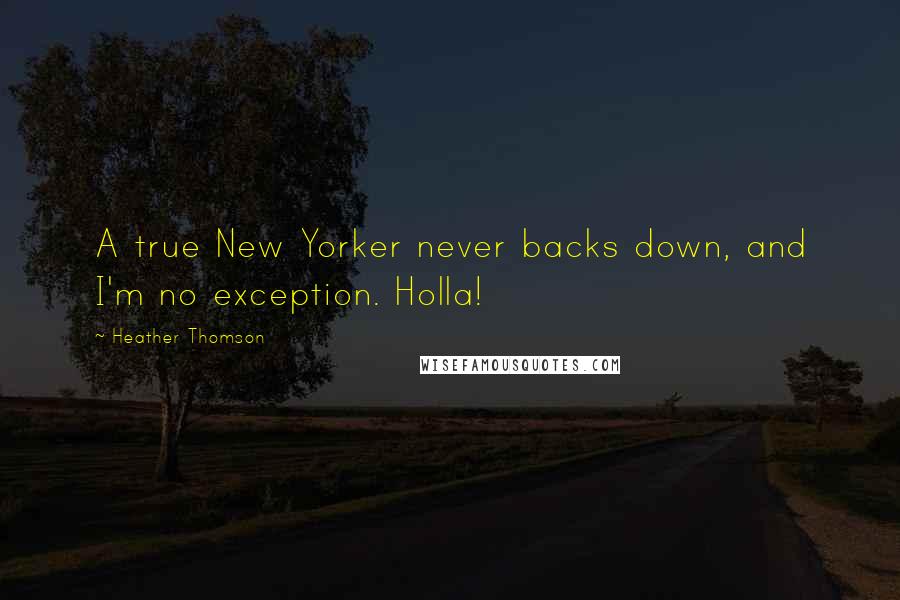 Heather Thomson Quotes: A true New Yorker never backs down, and I'm no exception. Holla!