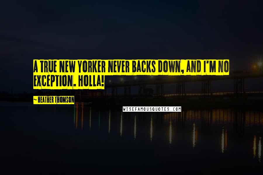 Heather Thomson Quotes: A true New Yorker never backs down, and I'm no exception. Holla!