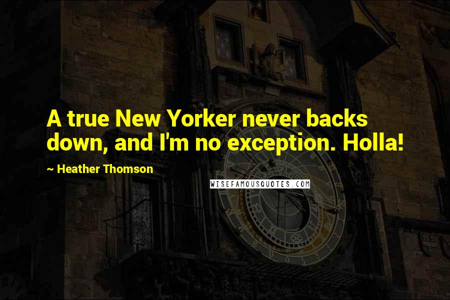 Heather Thomson Quotes: A true New Yorker never backs down, and I'm no exception. Holla!