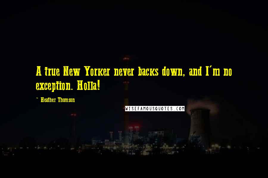 Heather Thomson Quotes: A true New Yorker never backs down, and I'm no exception. Holla!