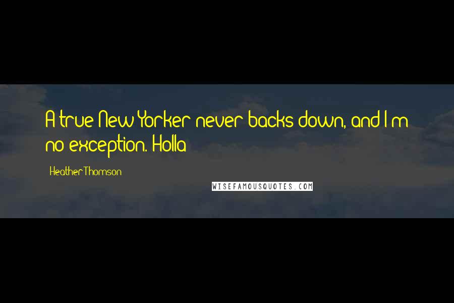 Heather Thomson Quotes: A true New Yorker never backs down, and I'm no exception. Holla!