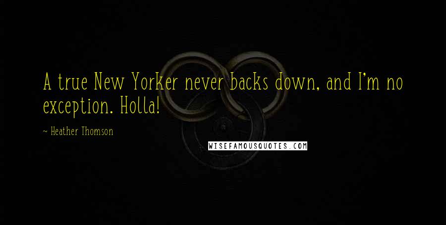 Heather Thomson Quotes: A true New Yorker never backs down, and I'm no exception. Holla!