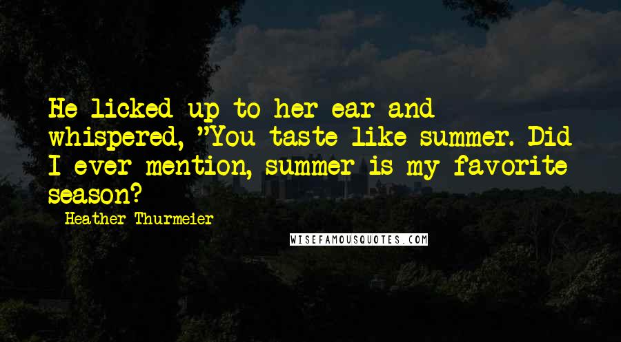 Heather Thurmeier Quotes: He licked up to her ear and whispered, "You taste like summer. Did I ever mention, summer is my favorite season?