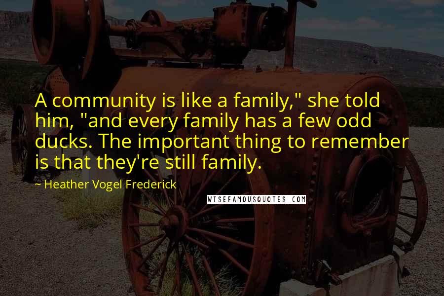 Heather Vogel Frederick Quotes: A community is like a family," she told him, "and every family has a few odd ducks. The important thing to remember is that they're still family.