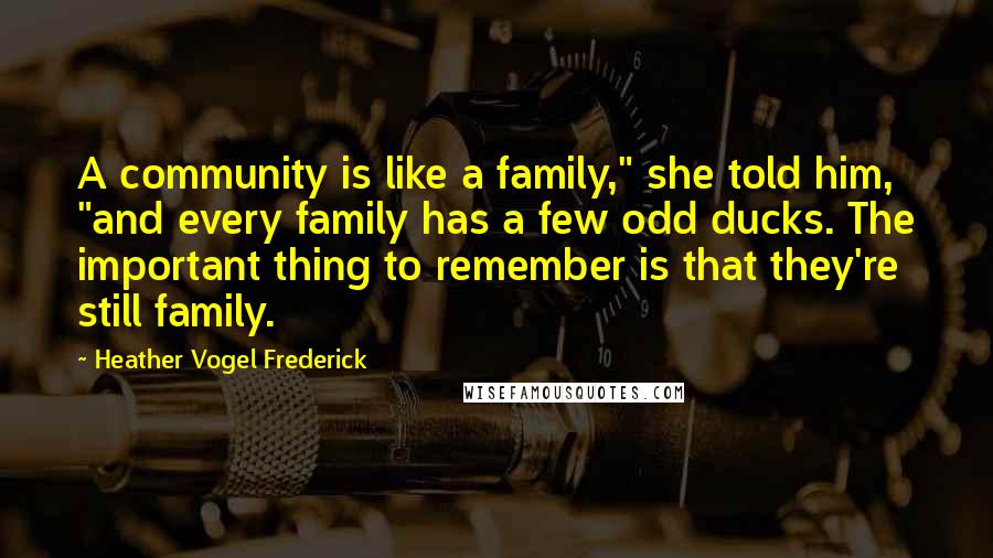 Heather Vogel Frederick Quotes: A community is like a family," she told him, "and every family has a few odd ducks. The important thing to remember is that they're still family.