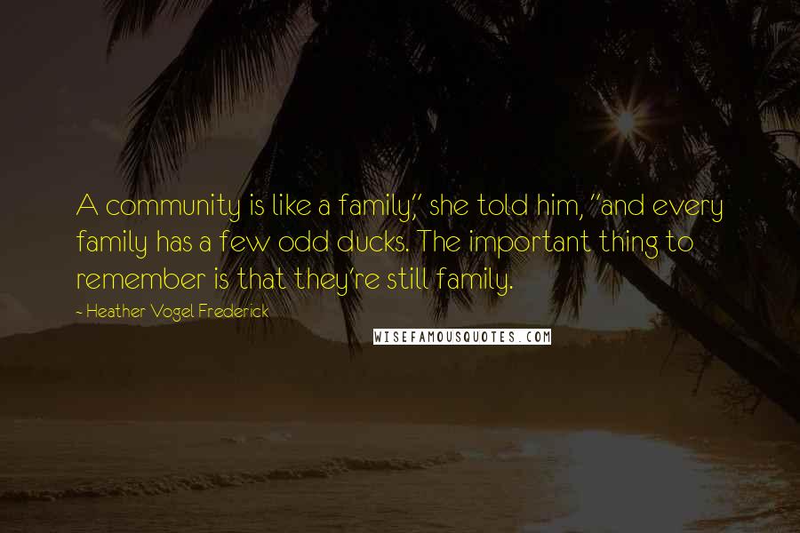 Heather Vogel Frederick Quotes: A community is like a family," she told him, "and every family has a few odd ducks. The important thing to remember is that they're still family.