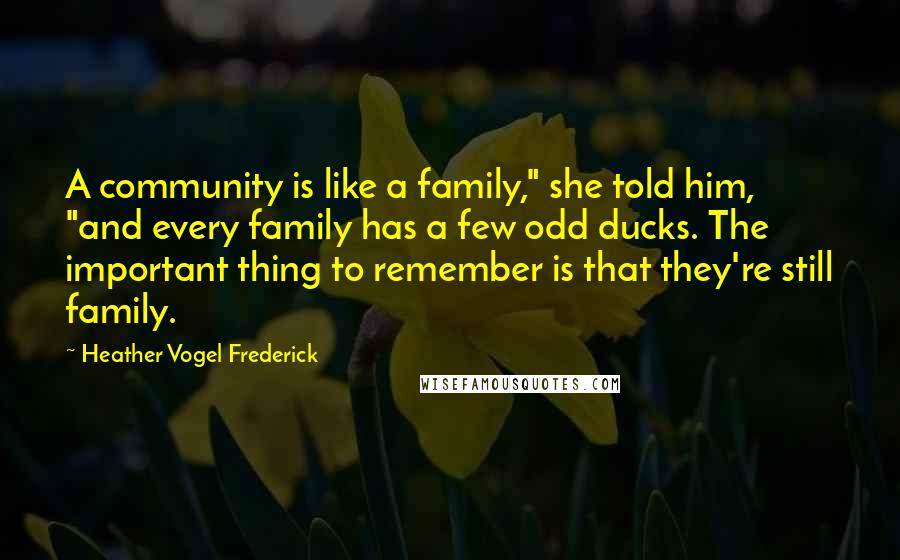 Heather Vogel Frederick Quotes: A community is like a family," she told him, "and every family has a few odd ducks. The important thing to remember is that they're still family.