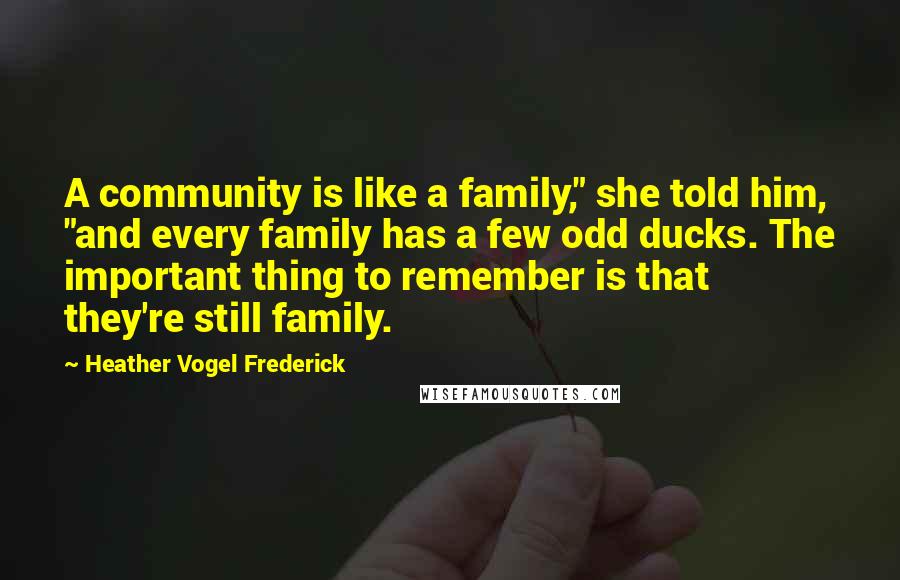 Heather Vogel Frederick Quotes: A community is like a family," she told him, "and every family has a few odd ducks. The important thing to remember is that they're still family.